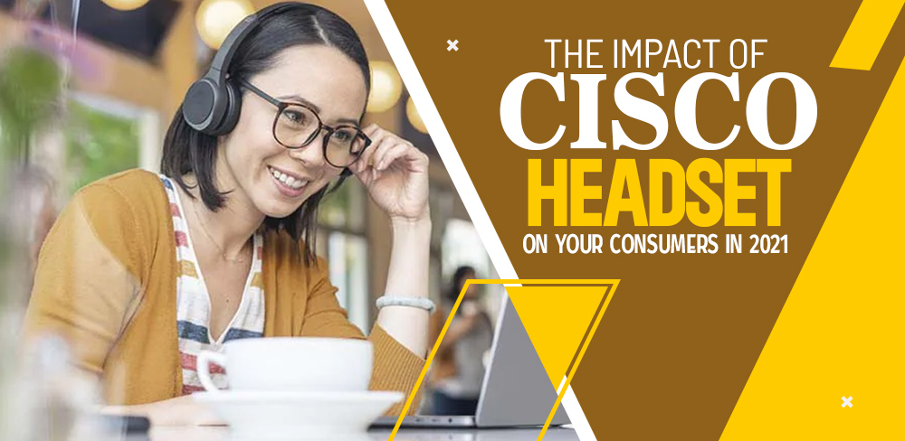 The Impact Of Cisco Headset On Your Consumers In 2021