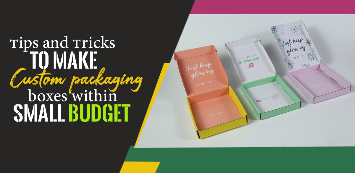 Tips And Tricks To Make Custom Packaging Boxes Within Small Budget