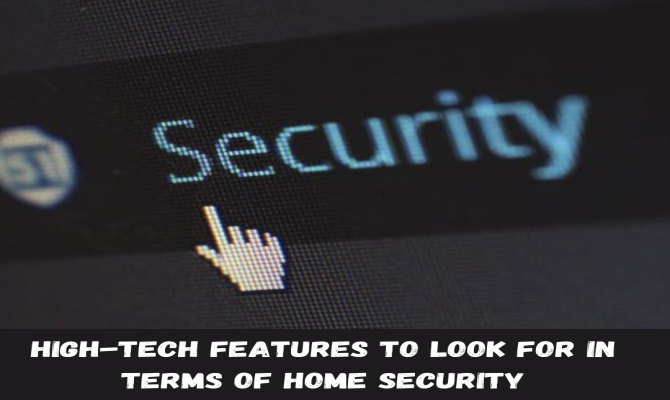 High-Tech Features to Look For in Terms of Home Security