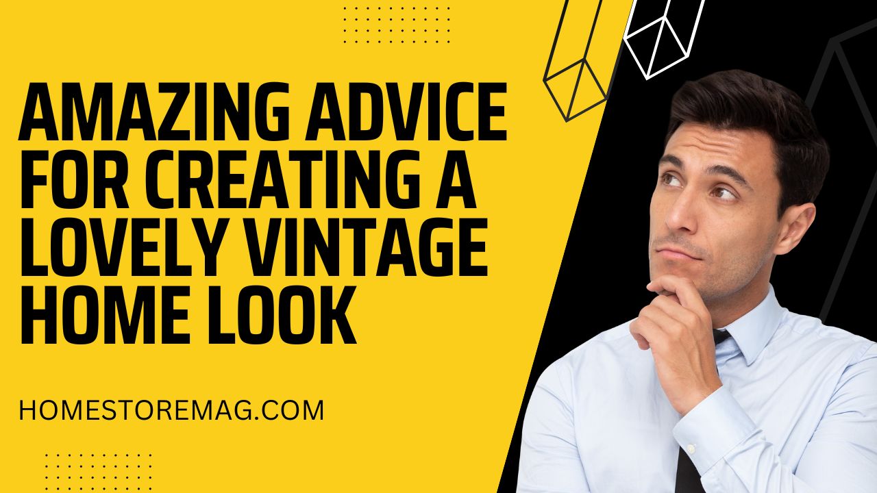 Amazing Advice for Creating a Lovely Vintage Home Look