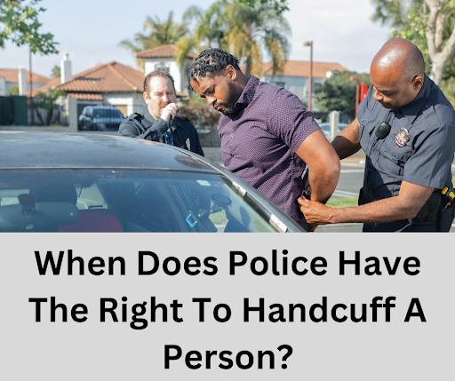 When Do Police Have The Right To Handcuff A Person?